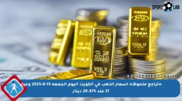 «تراجع ملحوظ» أسعار الذهب في الكويت اليوم الجمعة 15-8-2025 وعيار 21 عند 28.675 دينار